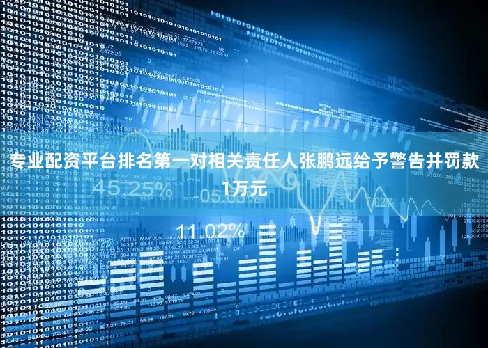 专业配资平台排名第一对相关责任人张鹏远给予警告并罚款1万元