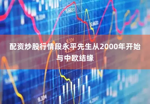 配资炒股行情　　段永平先生从2000年开始与中欧结缘
