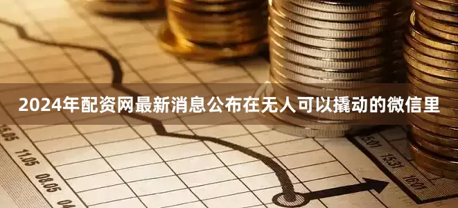2024年配资网最新消息公布在无人可以撬动的微信里