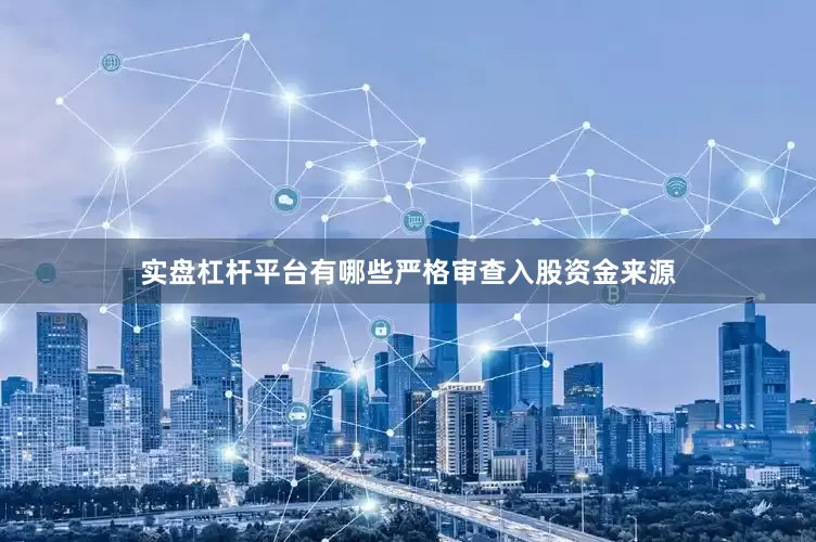 实盘杠杆平台有哪些严格审查入股资金来源