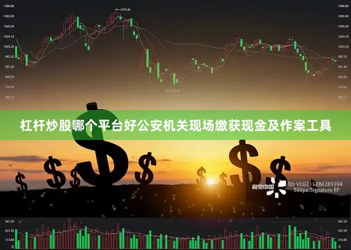杠杆炒股哪个平台好公安机关现场缴获现金及作案工具