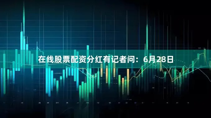 在线股票配资分红　　有记者问：6月28日