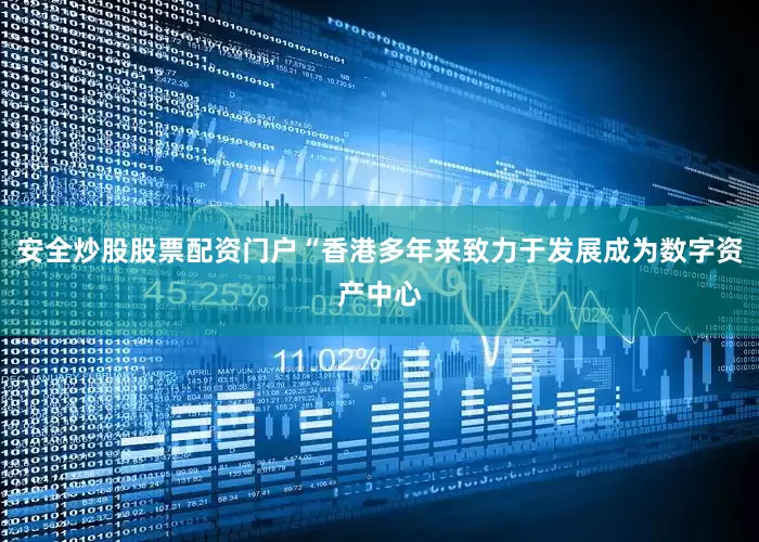安全炒股股票配资门户“香港多年来致力于发展成为数字资产中心