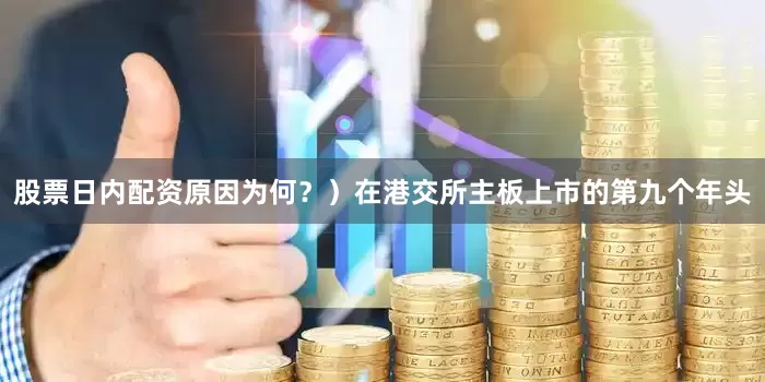 股票日内配资原因为何？）在港交所主板上市的第九个年头