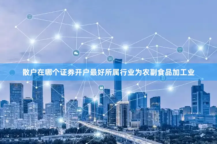 散户在哪个证券开户最好所属行业为农副食品加工业