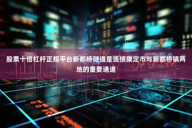 股票十倍杠杆正规平台新都桥隧道是连接康定市与新都桥镇两地的重要通道
