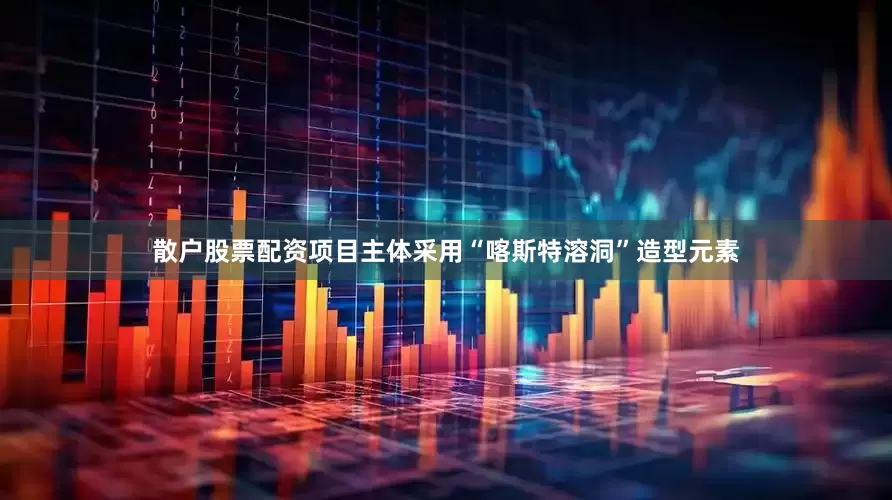 散户股票配资项目主体采用“喀斯特溶洞”造型元素