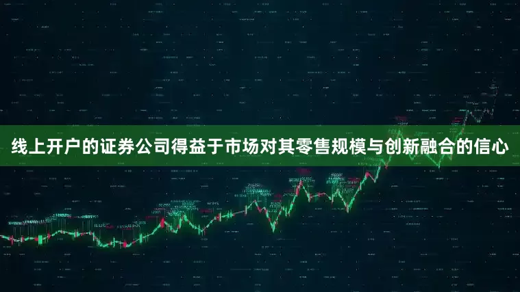 线上开户的证券公司得益于市场对其零售规模与创新融合的信心