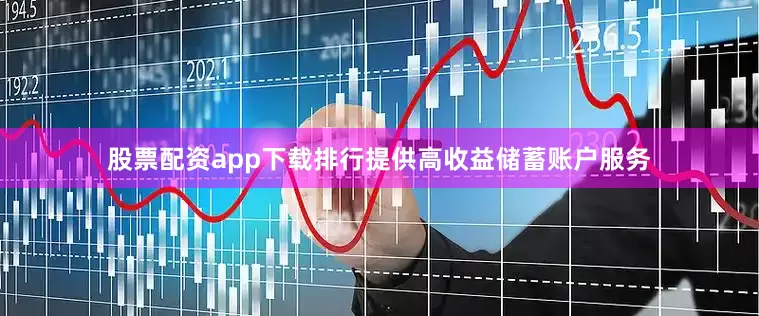 股票配资app下载排行提供高收益储蓄账户服务