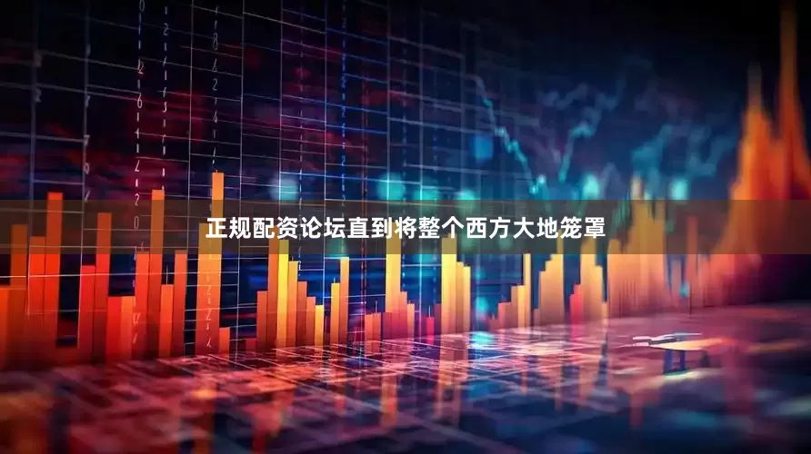 正规配资论坛直到将整个西方大地笼罩