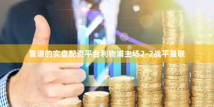靠谱的实盘配资平台利物浦主场2-2战平曼联