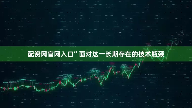 配资网官网入口”面对这一长期存在的技术瓶颈