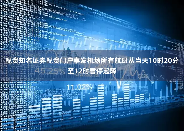配资知名证券配资门户事发机场所有航班从当天10时20分至12时暂停起降