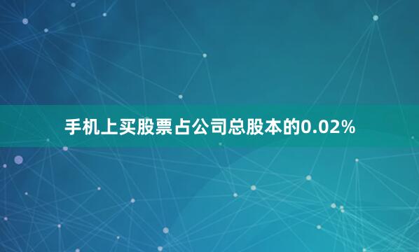 手机上买股票占公司总股本的0.02%