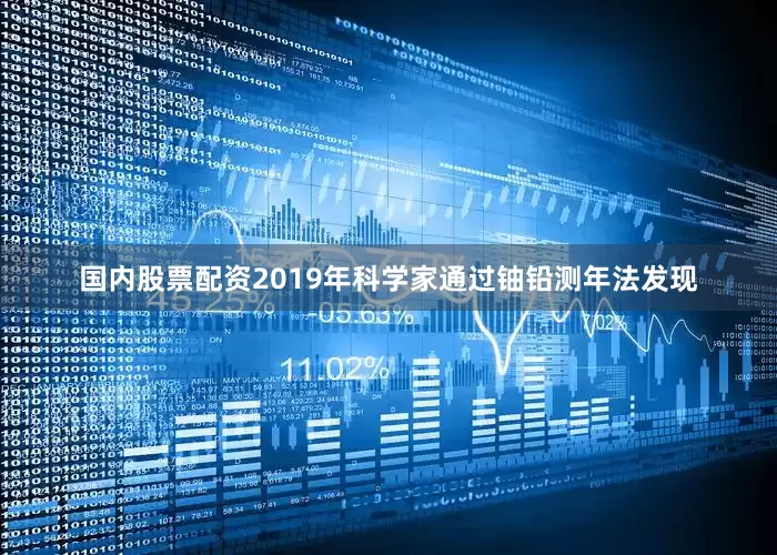国内股票配资2019年科学家通过铀铅测年法发现