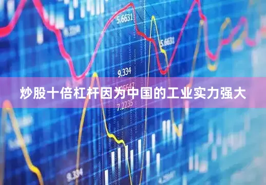 炒股十倍杠杆因为中国的工业实力强大
