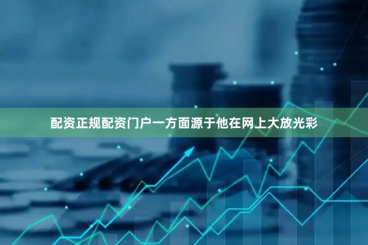 配资正规配资门户一方面源于他在网上大放光彩