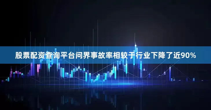股票配资查询平台问界事故率相较于行业下降了近90%