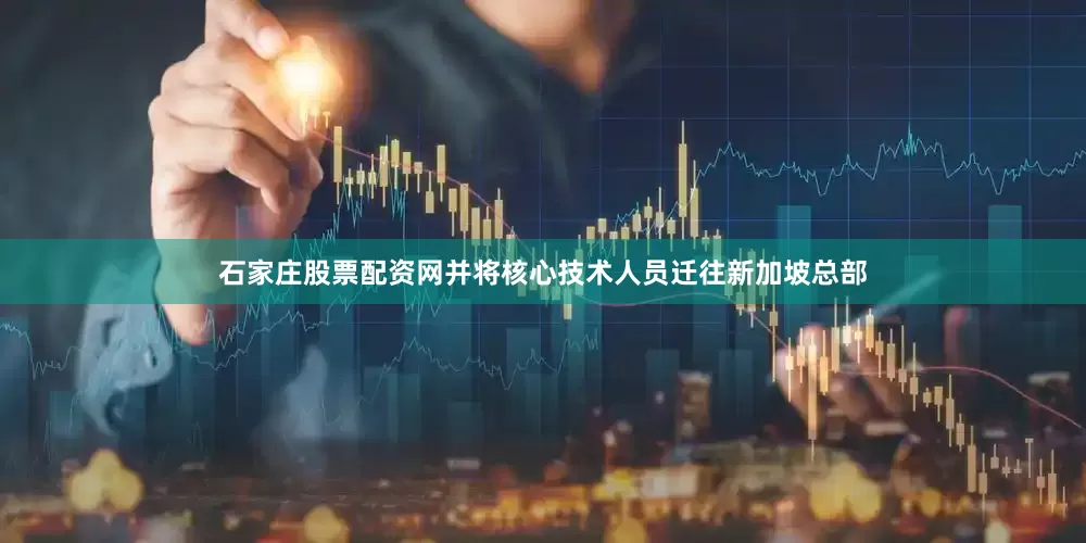 石家庄股票配资网并将核心技术人员迁往新加坡总部