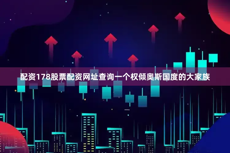 配资178股票配资网址查询一个权倾奥斯国度的大家族