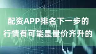 配资APP排名下一步的行情有可能是量价齐升的