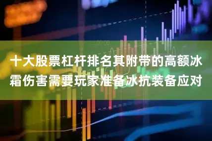 十大股票杠杆排名其附带的高额冰霜伤害需要玩家准备冰抗装备应对