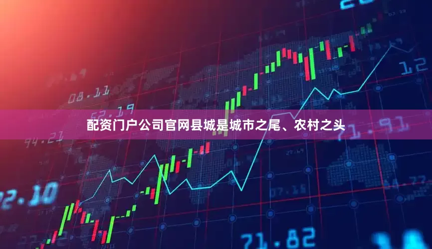配资门户公司官网县城是城市之尾、农村之头