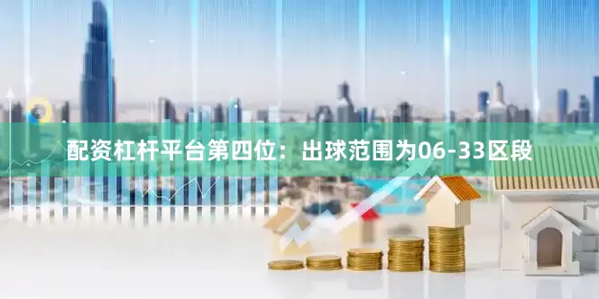 配资杠杆平台　　第四位：出球范围为06-33区段