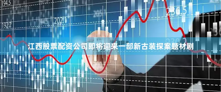 江西股票配资公司即将迎来一部新古装探案题材剧