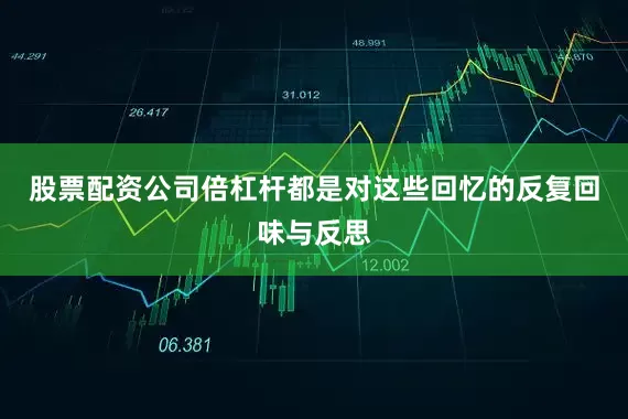 股票配资公司倍杠杆都是对这些回忆的反复回味与反思