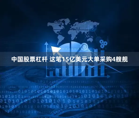 中国股票杠杆 这笔15亿美元大单采购4艘舰