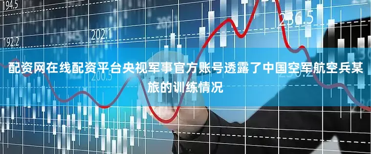 配资网在线配资平台央视军事官方账号透露了中国空军航空兵某旅的训练情况