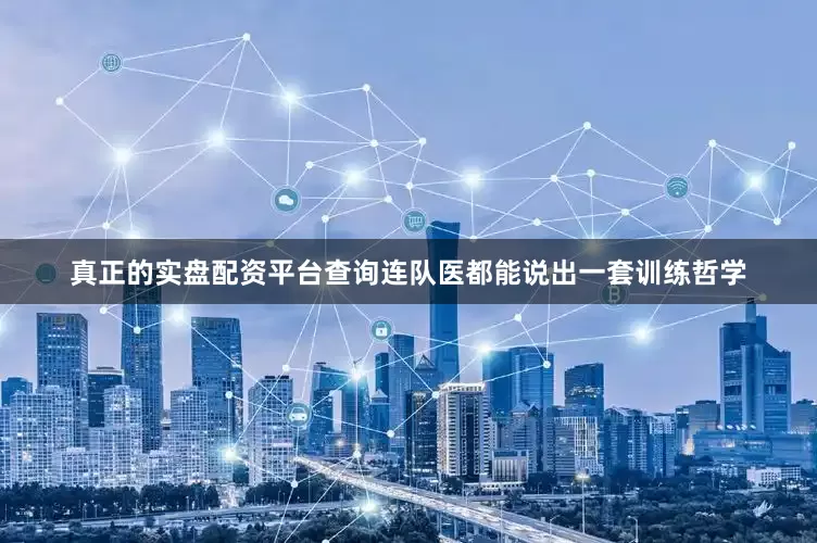真正的实盘配资平台查询连队医都能说出一套训练哲学