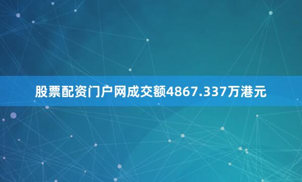 股票配资门户网成交额4867.337万港元