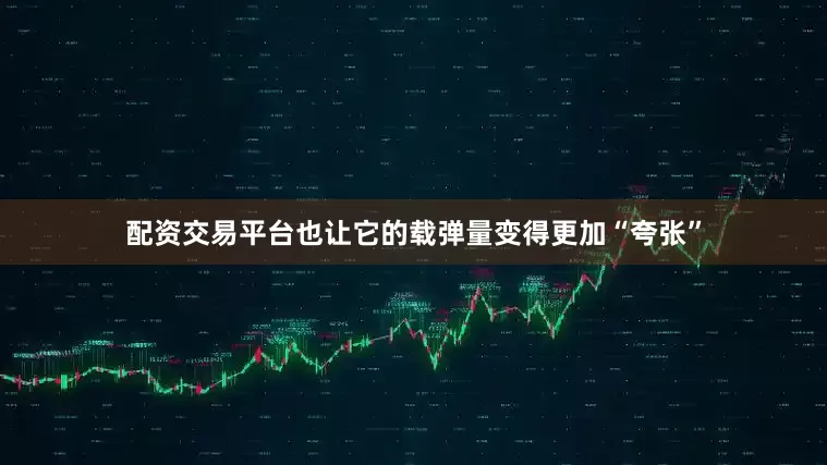 配资交易平台也让它的载弹量变得更加“夸张”