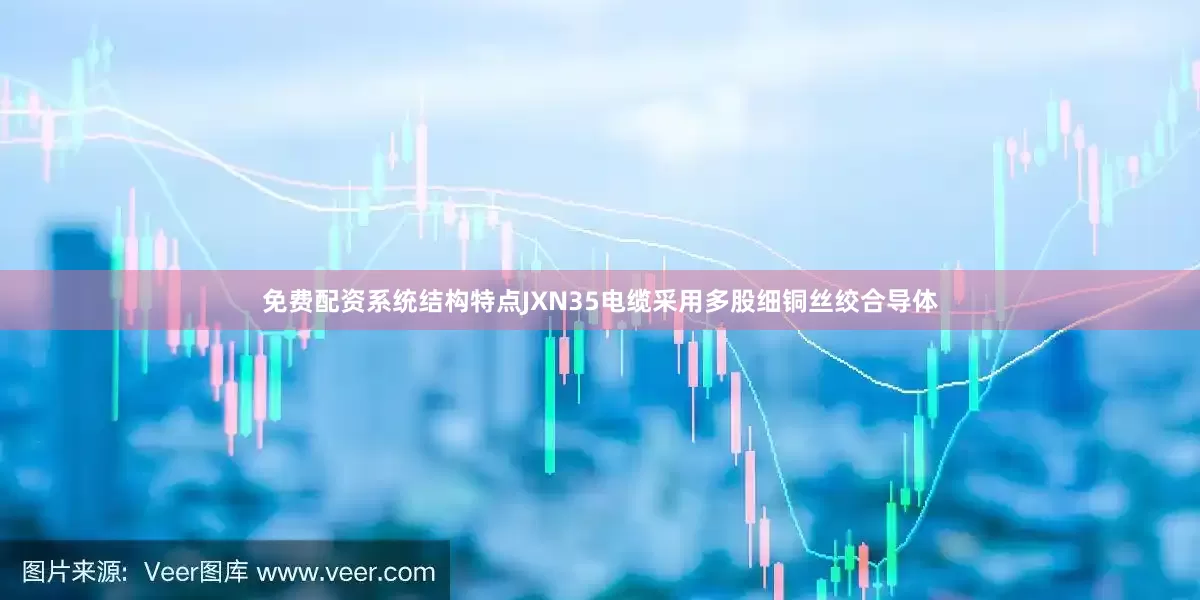免费配资系统结构特点JXN35电缆采用多股细铜丝绞合导体