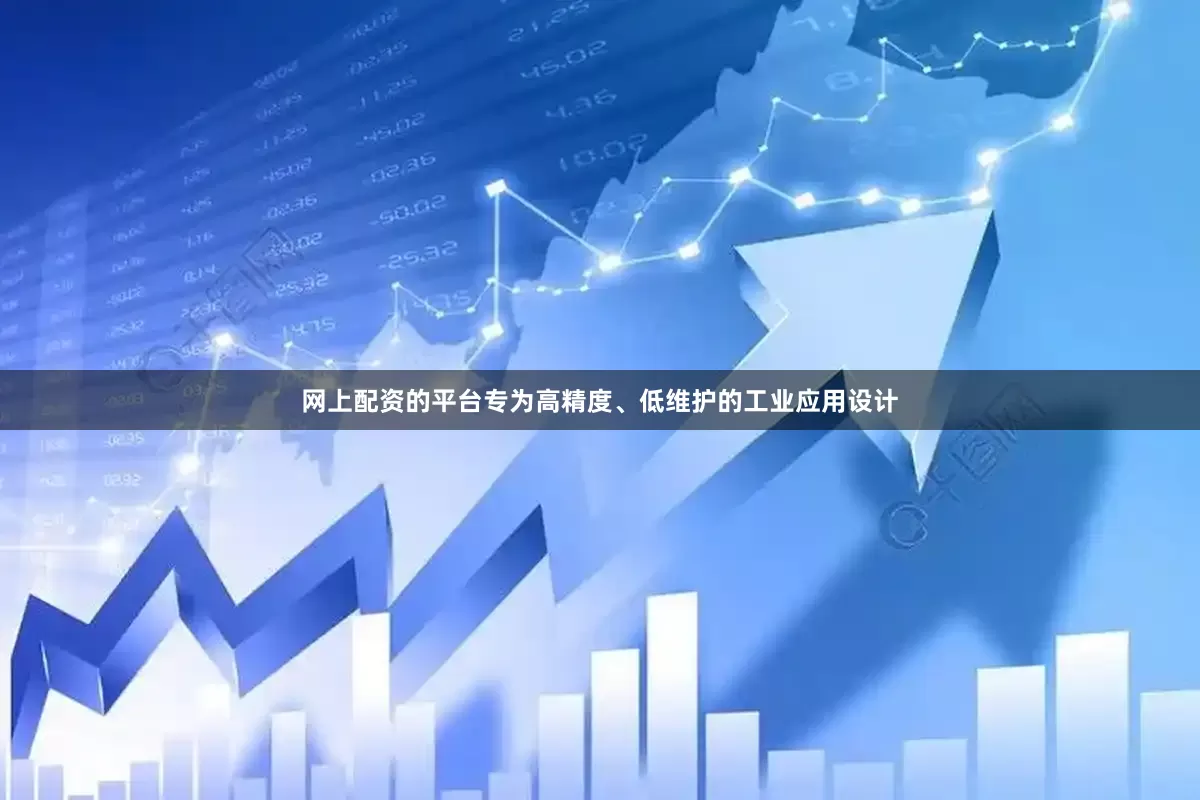 网上配资的平台专为高精度、低维护的工业应用设计