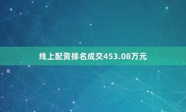 线上配资排名成交453.08万元