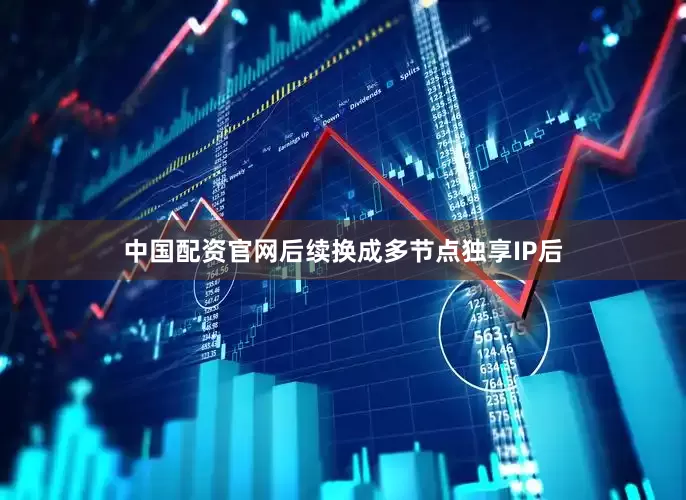 中国配资官网后续换成多节点独享IP后