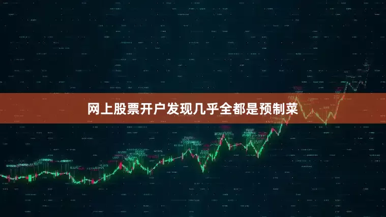网上股票开户发现几乎全都是预制菜