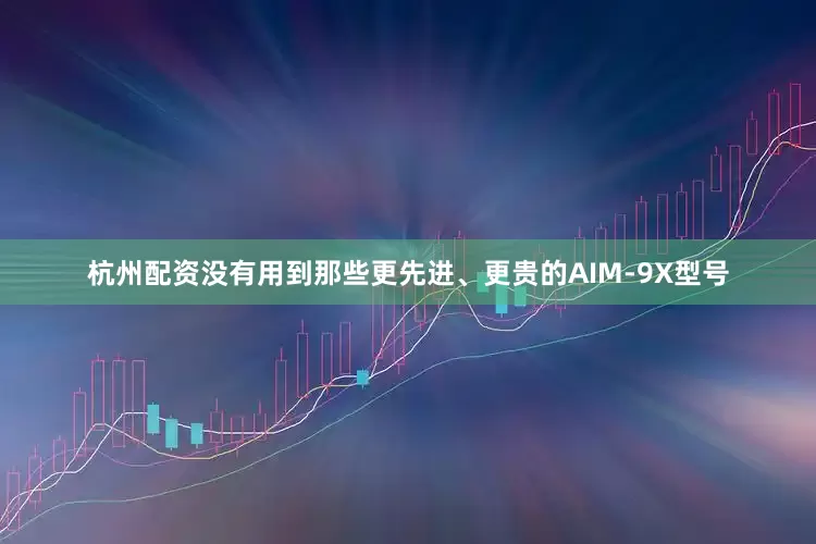 杭州配资没有用到那些更先进、更贵的AIM-9X型号