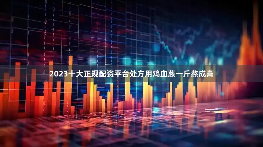 2023十大正规配资平台处方用鸡血藤一斤熬成膏